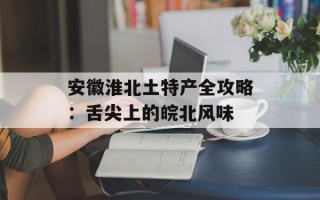 安徽淮北土特产全攻略：舌尖上的皖北风味