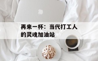 再来一杯：当代打工人的灵魂加油站