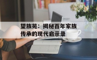 望族苑：揭秘百年家族传承的现代启示录