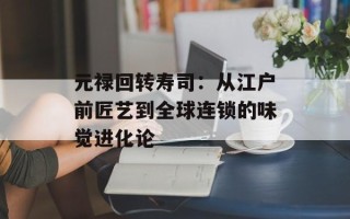 元禄回转寿司：从江户前匠艺到全球连锁的味觉进化论