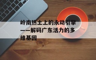 岭南热土上的永动引擎——解码广东活力的多维基因