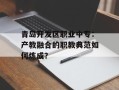 青岛开发区职业中专：产教融合的职教典范如何炼成？
