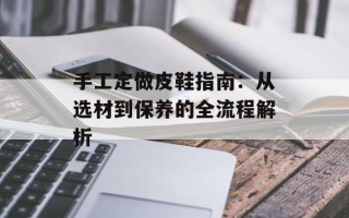 手工定做皮鞋指南：从选材到保养的全流程解析