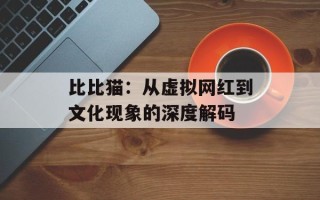 比比猫：从虚拟网红到文化现象的深度解码
