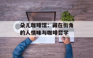 朵儿咖啡馆：藏在街角的人情味与咖啡哲学