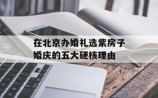 在北京办婚礼选紫房子婚庆的五大硬核理由
