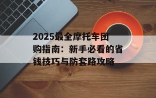 2025最全摩托车团购指南：新手必看的省钱技巧与防套路攻略