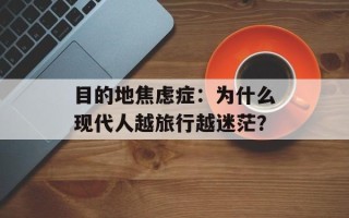目的地焦虑症：为什么现代人越旅行越迷茫？