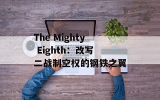 The Mighty Eighth：改写二战制空权的钢铁之翼