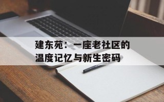 建东苑：一座老社区的温度记忆与新生密码