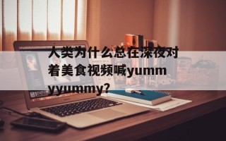 人类为什么总在深夜对着美食视频喊yummyyummy？