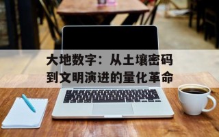 大地数字：从土壤密码到文明演进的量化革命