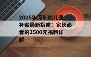 2025年深圳幼儿园补贴最新指南：家长必看的1500元福利详解