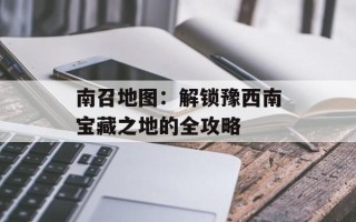 南召地图：解锁豫西南宝藏之地的全攻略