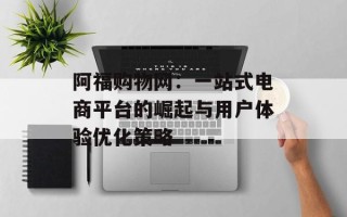 阿福购物网：一站式电商平台的崛起与用户体验优化策略