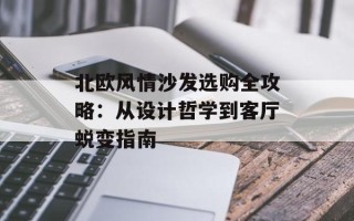 北欧风情沙发选购全攻略：从设计哲学到客厅蜕变指南