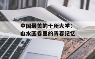 中国最美的十所大学：山水画卷里的青春记忆