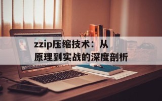 zzip压缩技术：从原理到实战的深度剖析