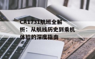 CA1731航班全解析：从航线历史到乘机体验的深度指南
