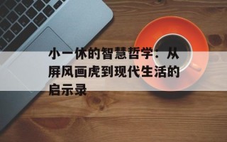 小一休的智慧哲学：从屏风画虎到现代生活的启示录