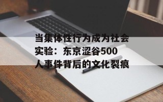 当集体性行为成为社会实验：东京涩谷500人事件背后的文化裂痕