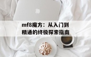 mf8魔方：从入门到精通的终极探索指南