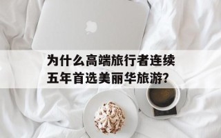 为什么高端旅行者连续五年首选美丽华旅游？