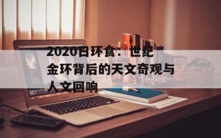 2020日环食：世纪金环背后的天文奇观与人文回响