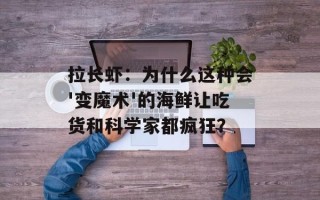 拉长虾：为什么这种会'变魔术'的海鲜让吃货和科学家都疯狂？