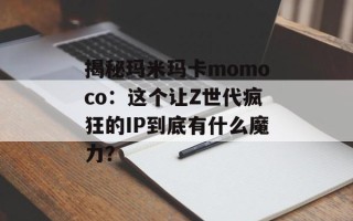 揭秘玛米玛卡momoco：这个让Z世代疯狂的IP到底有什么魔力？