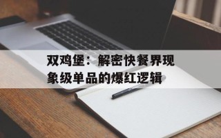 双鸡堡：解密快餐界现象级单品的爆红逻辑