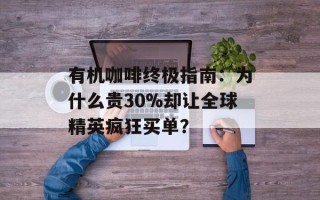 有机咖啡终极指南：为什么贵30%却让全球精英疯狂买单？