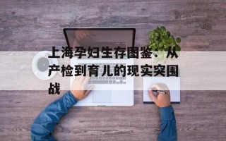 上海孕妇生存图鉴：从产检到育儿的现实突围战