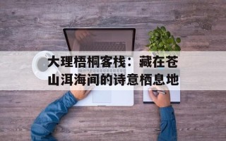 大理梧桐客栈：藏在苍山洱海间的诗意栖息地