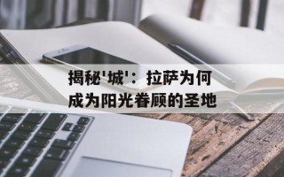 揭秘'城'：拉萨为何成为阳光眷顾的圣地