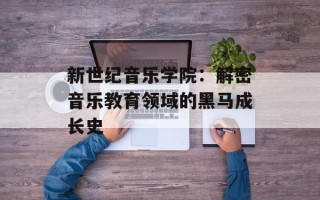 新世纪音乐学院：解密音乐教育领域的黑马成长史