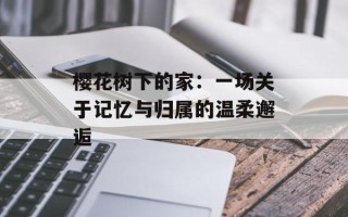 樱花树下的家：一场关于记忆与归属的温柔邂逅