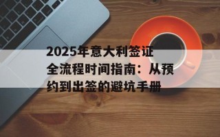 2025年意大利签证全流程时间指南：从预约到出签的避坑手册
