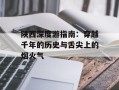 陕西深度游指南：穿越千年的历史与舌尖上的烟火气