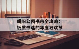 朝阳公园书市全攻略：纸质书迷的年度狂欢节