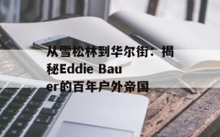 从雪松林到华尔街：揭秘Eddie Bauer的百年户外帝国