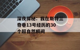 深夜探秘：我在斯特兰奇巷13号经历的30个超自然瞬间
