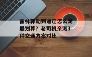 霍林郭勒到通辽怎么走最划算？老司机亲测3种交通方案对比