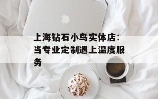 上海钻石小鸟实体店：当专业定制遇上温度服务