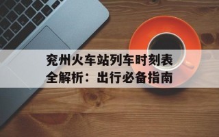 兖州火车站列车时刻表全解析：出行必备指南