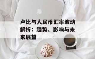 卢比与人民币汇率波动解析：趋势、影响与未来展望
