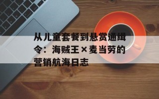 从儿童套餐到悬赏通缉令：海贼王×麦当劳的营销航海日志