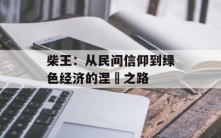 柴王：从民间信仰到绿色经济的涅槃之路