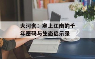 大河套：塞上江南的千年密码与生态启示录