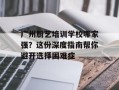 广州厨艺培训学校哪家强？这份深度指南帮你避开选择困难症